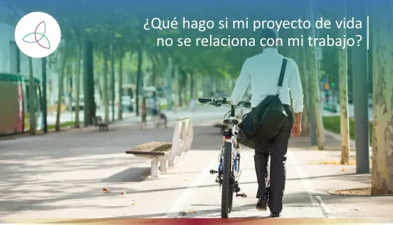 ¿Qué hago si mi proyecto de vida no se relaciona con mi trabajo?